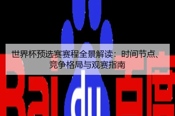 世界杯预选赛赛程全景解读：时间节点、竞争格局与观赛指南