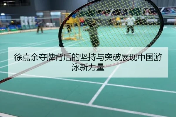 徐嘉余夺牌背后的坚持与突破展现中国游泳新力量