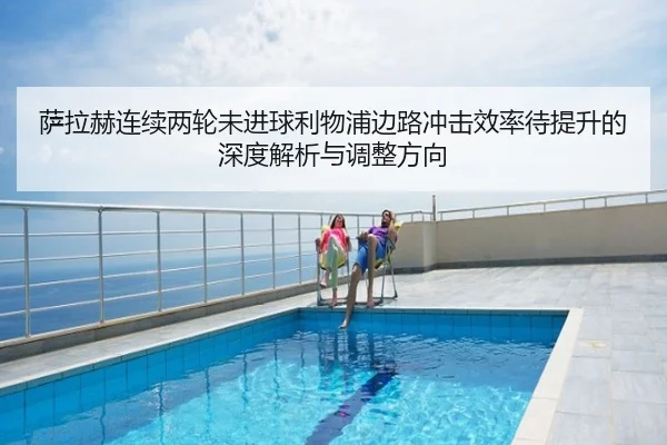 萨拉赫连续两轮未进球利物浦边路冲击效率待提升的深度解析与调整方向